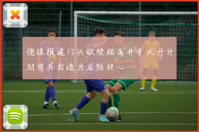 德媒报道门兴欲续租高井幸大并计划将其打造为后防核心