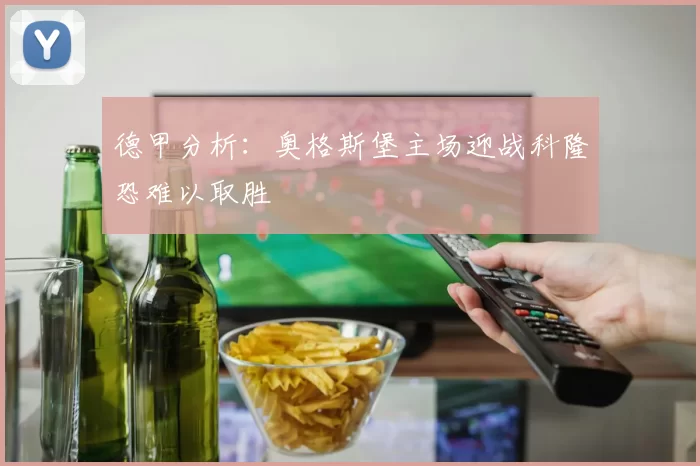 德甲分析：奥格斯堡主场迎战科隆恐难以取胜