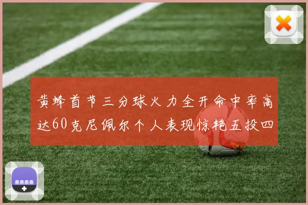 黄蜂首节三分球火力全开命中率高达60克尼佩尔个人表现惊艳五投四中